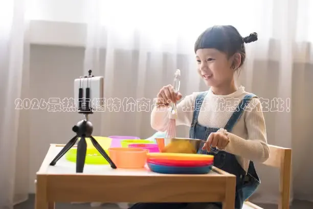 2026最热直播特价商品：独家优惠尽在此！